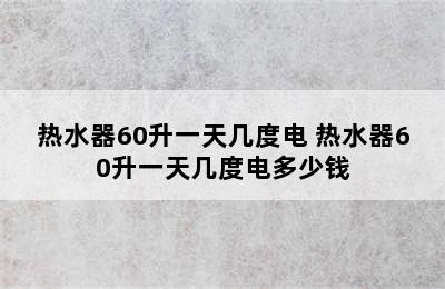 热水器60升一天几度电 热水器60升一天几度电多少钱